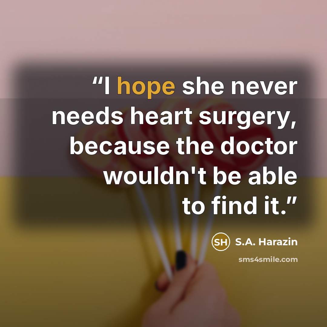 “I hope she never needs heart surgery, because the doctor wouldn't be able to find it.” quote by S.A. Harazin
