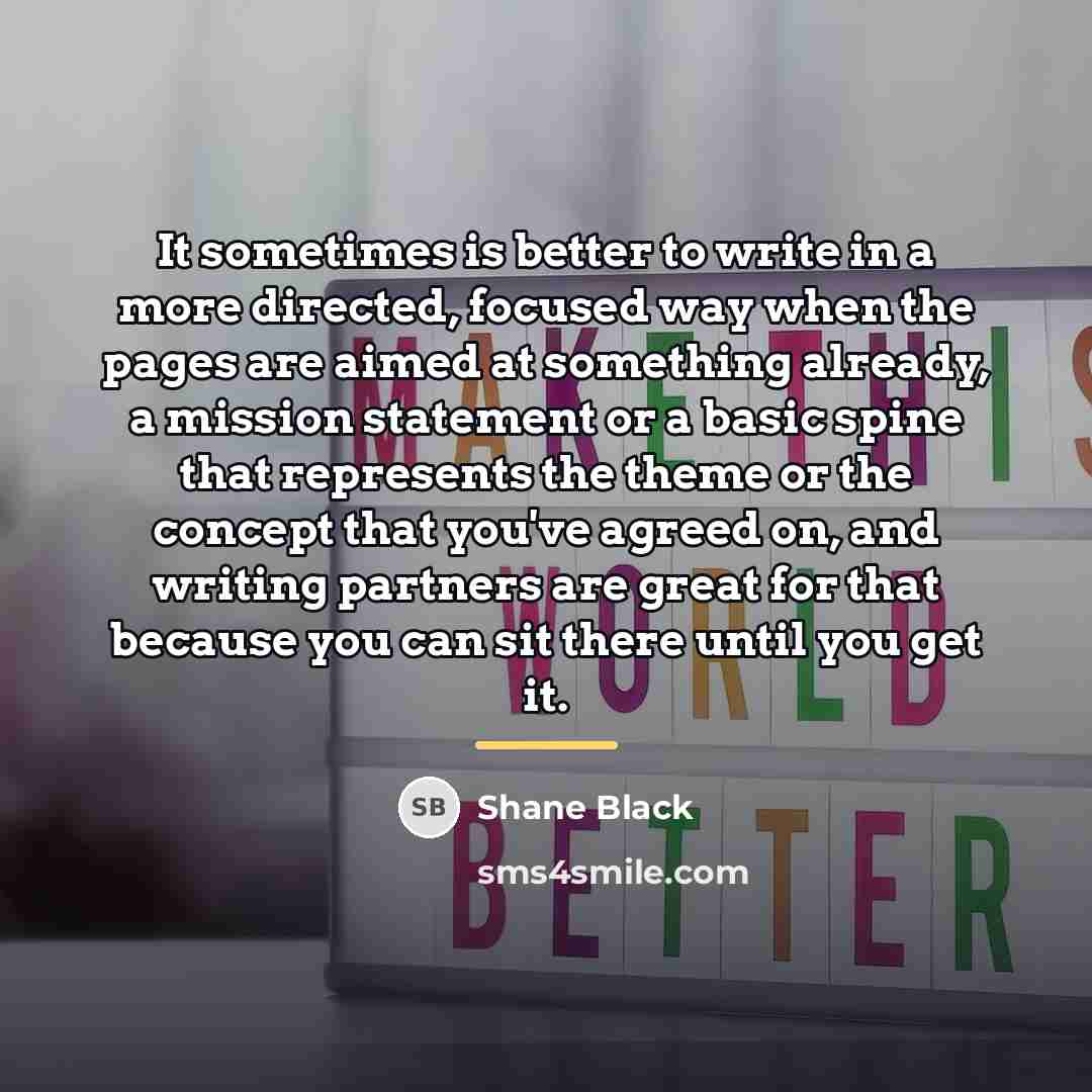 “It sometimes is better to write in a more directed,…” quote by Shane Black