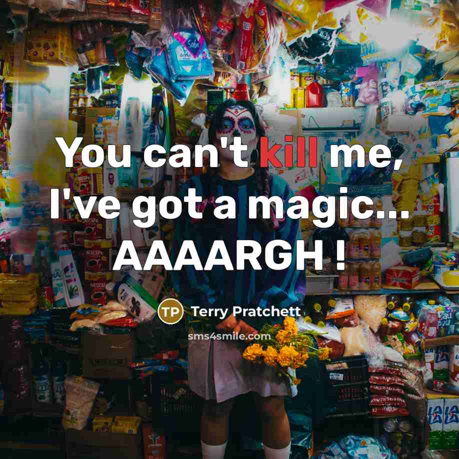 “You can't kill me, I've got a magic... AAAARGH !…” quote by Terry Pratchett