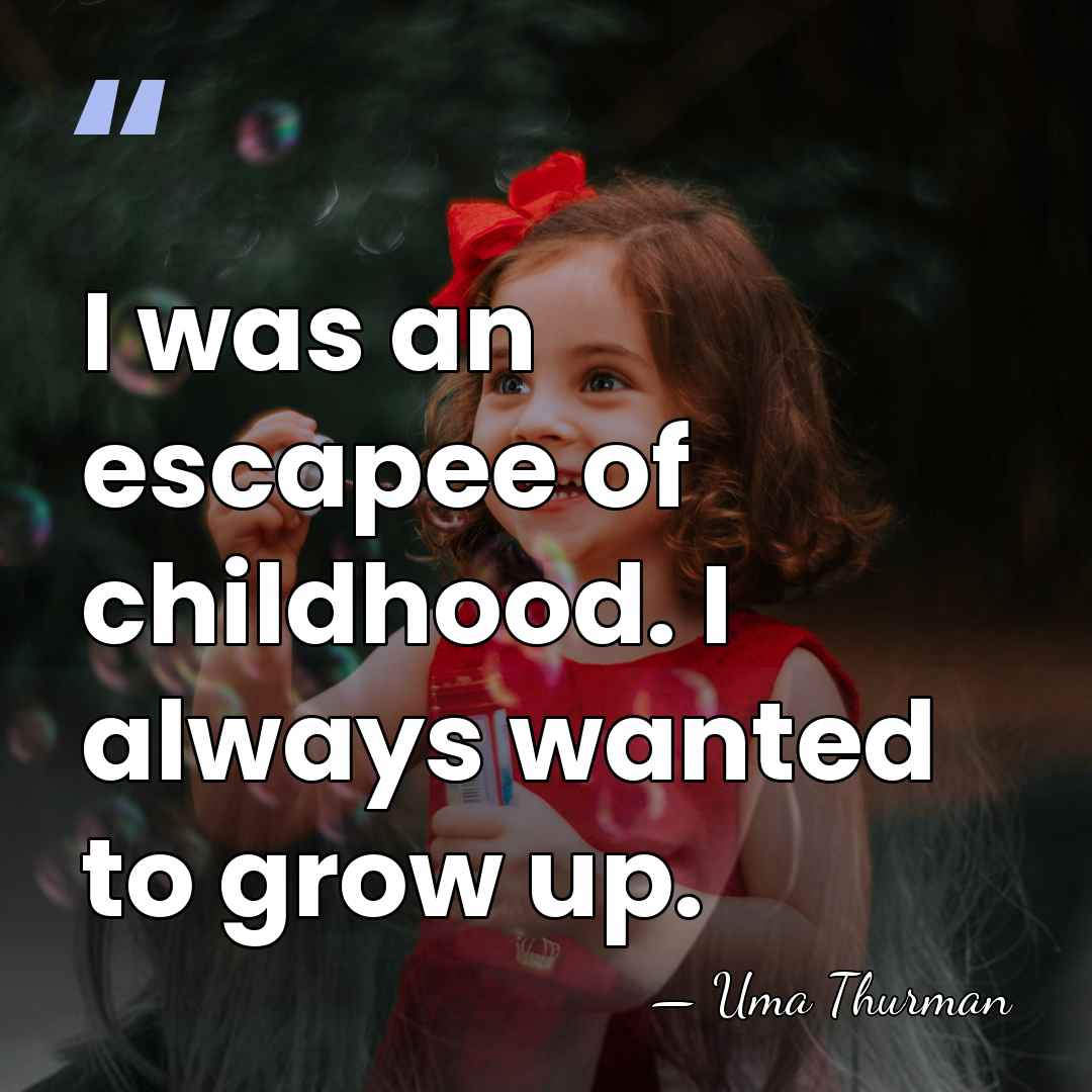 I was an escapee of childhood. I always wanted to grow up. - Uma Thurman