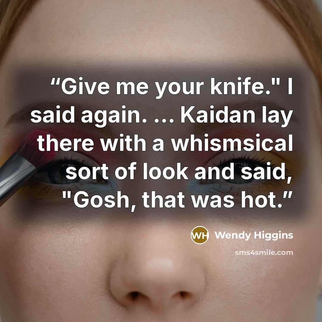 “Give me your knife." I said again. ... Kaidan lay there with a whismsical sort of look and said, "Gosh, that was hot.” quote by Wendy Higgins