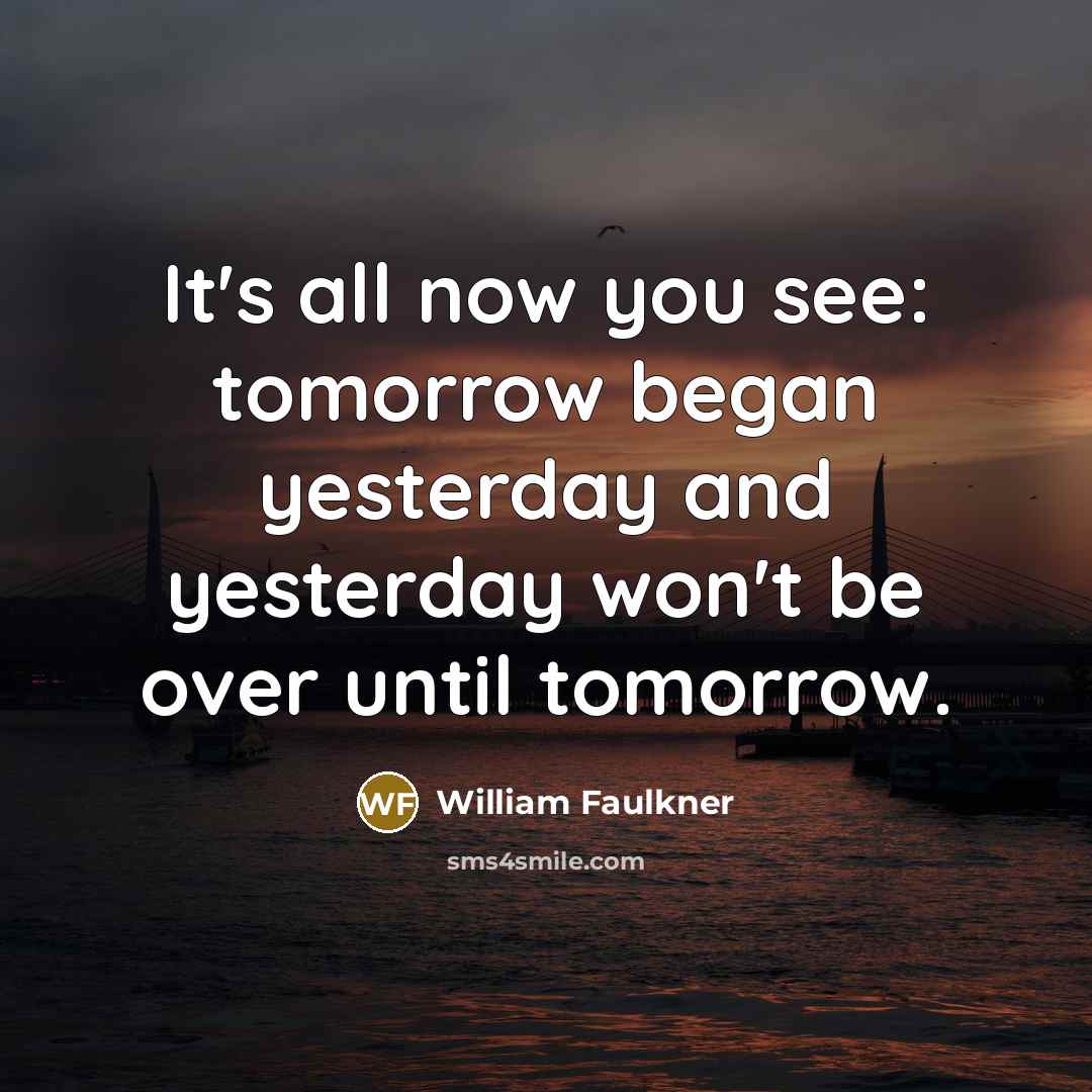 “It's all now you see: tomorrow began yesterday and yesterday…” quote by William Faulkner