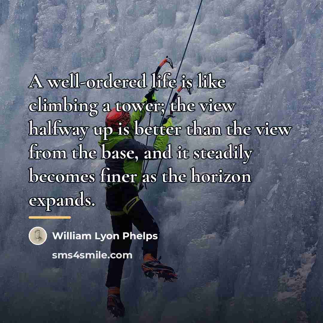 “A well-ordered life is like climbing a tower; the view…” quote by William Lyon Phelps