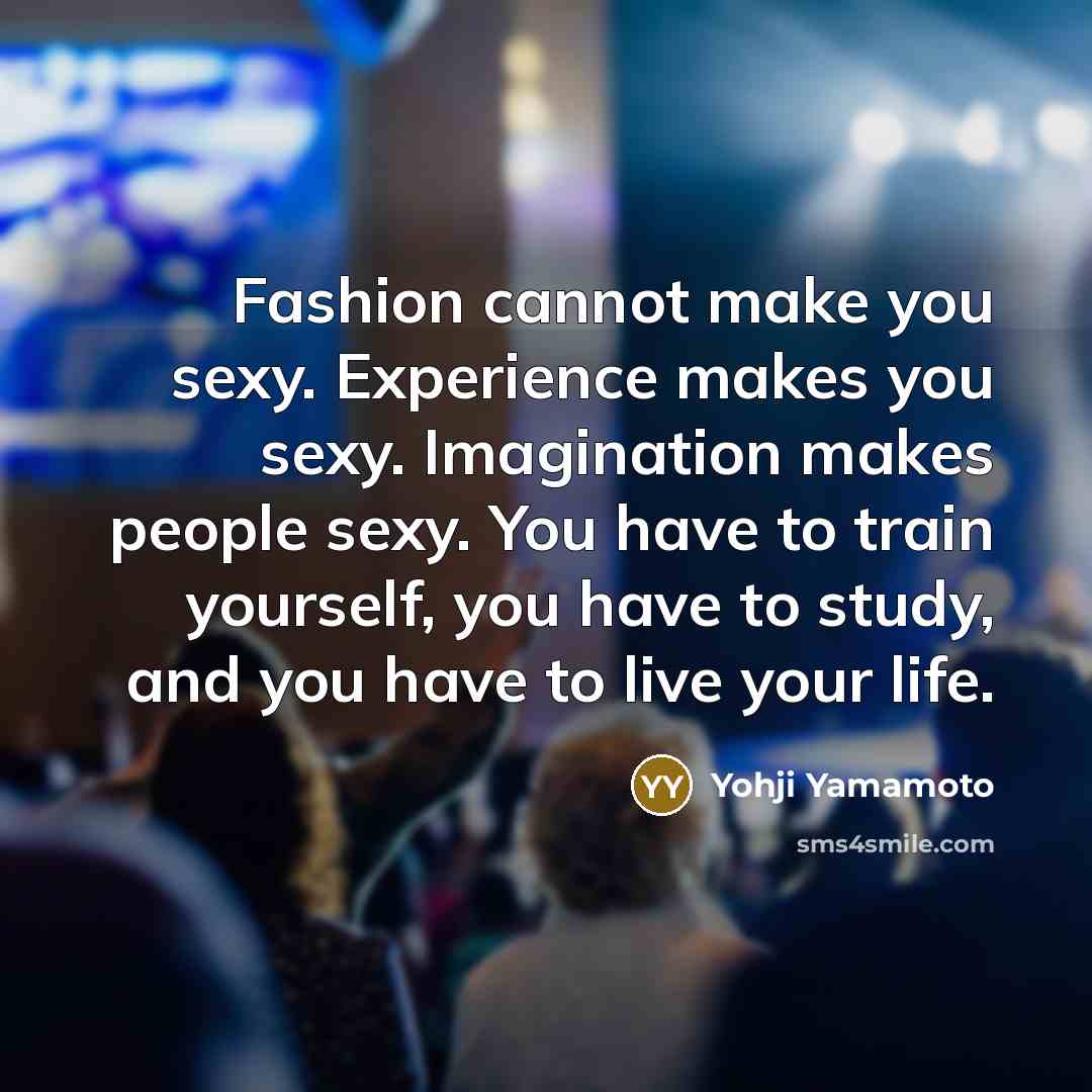 “Fashion cannot make you sexy. Experience makes you sexy. Imagination…” quote by Yohji Yamamoto