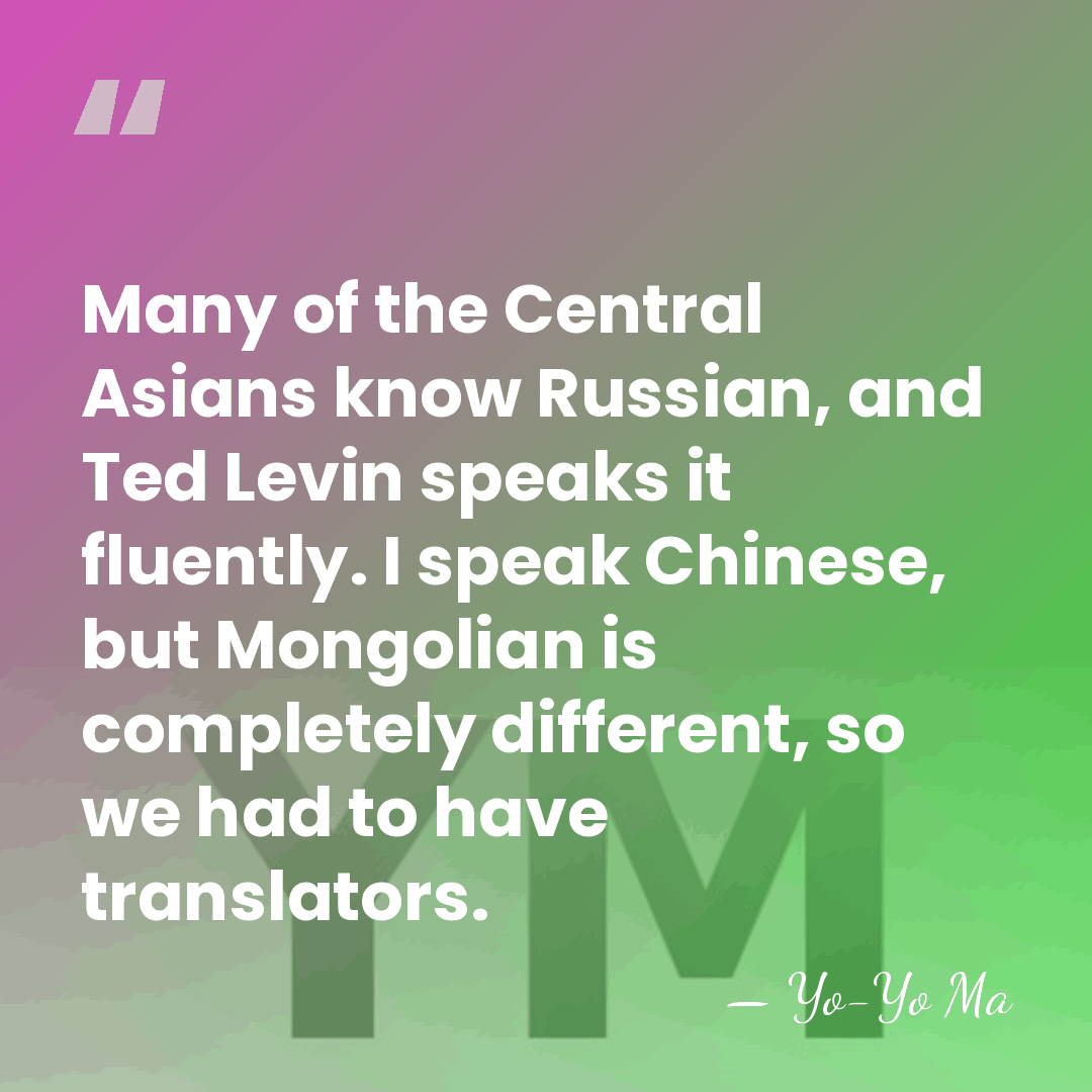 Many of the Central Asians know Russian, and Ted Levin speaks it&hellip; - Yo-Yo Ma