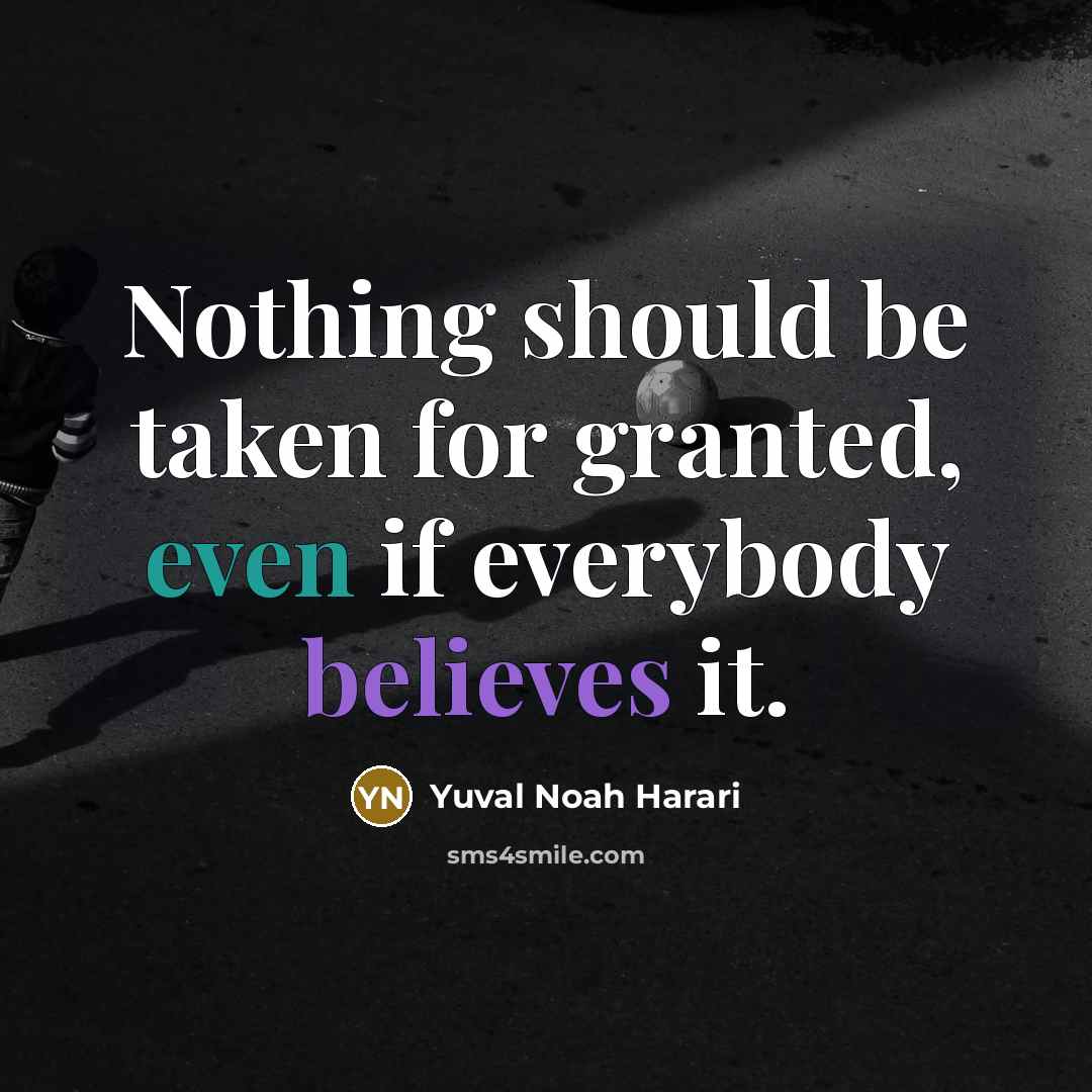 “Nothing should be taken for granted, even if everybody believes it.” quote by Yuval Noah Harari