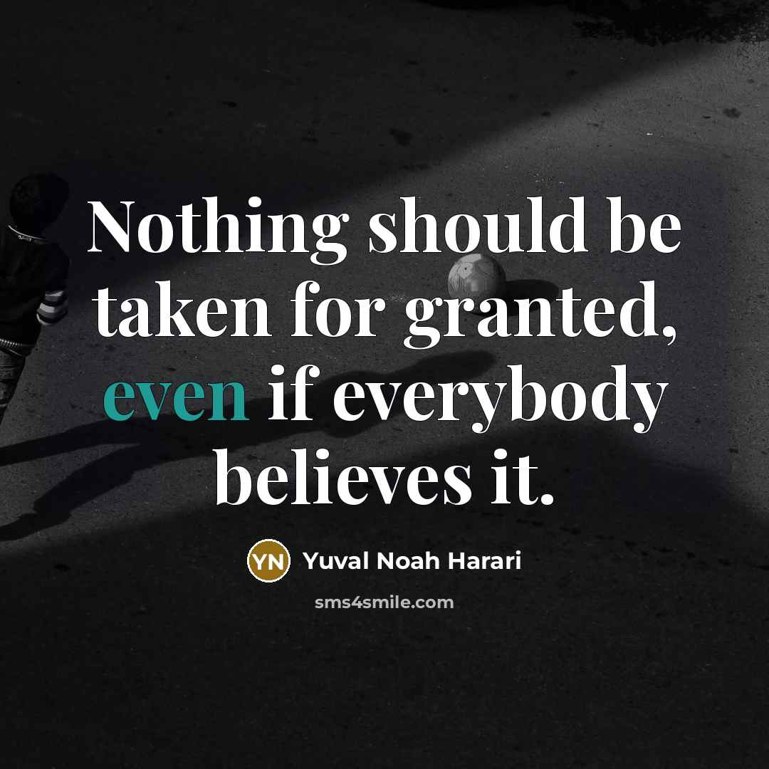 “Nothing should be taken for granted, even if everybody believes…” quote by Yuval Noah Harari