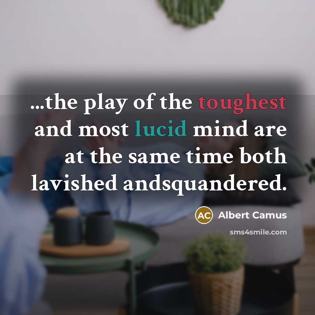 “...the play of the toughest and most lucid mind are at the same time both lavished andsquandered.” quote by Albert Camus