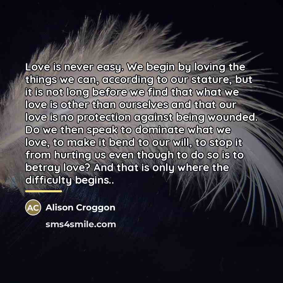 “Love is never easy. We begin by loving the things…” quote by Alison Croggon