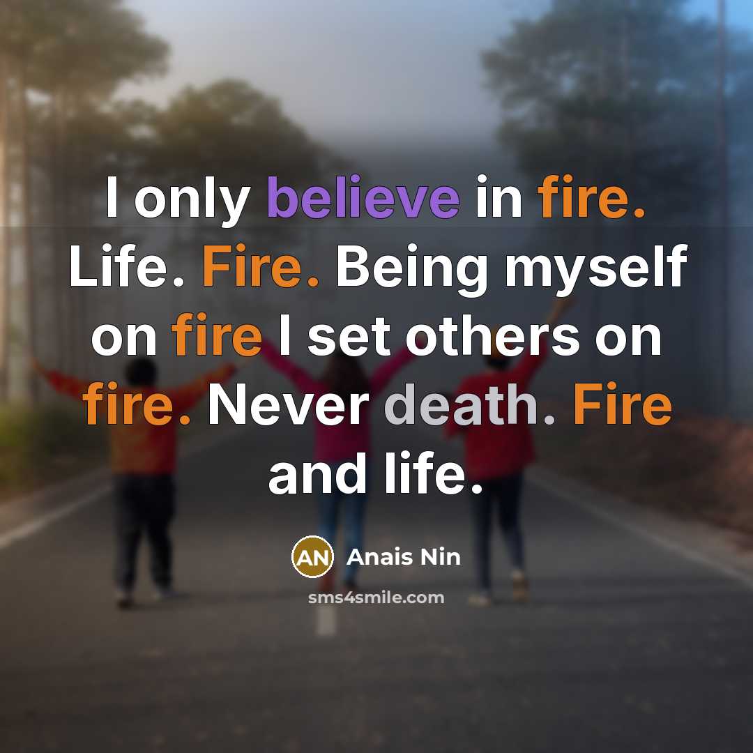 “I only believe in fire. Life. Fire. Being myself on…” quote by Anais Nin