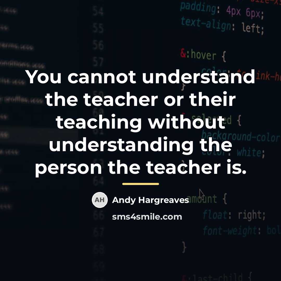 “You cannot understand the teacher or their teaching without understanding…” quote by Andy Hargreaves