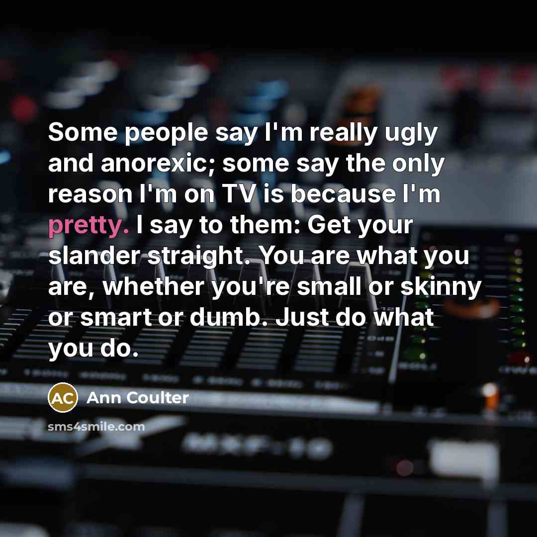 “Some people say I'm really ugly and anorexic; some say…” quote by Ann Coulter