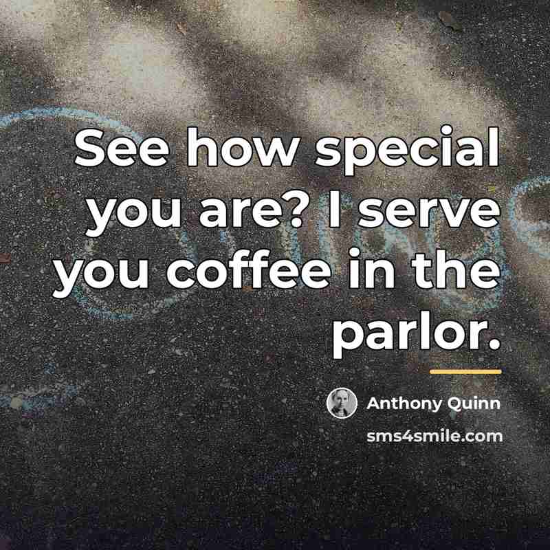“See how special you are? I serve you coffee in…” quote by Anthony Quinn