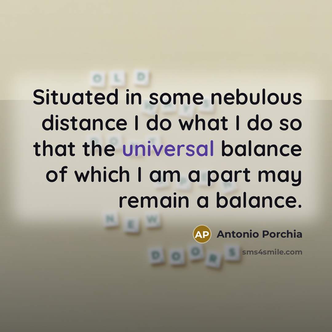 “Situated in some nebulous distance I do what I do…” quote by Antonio Porchia