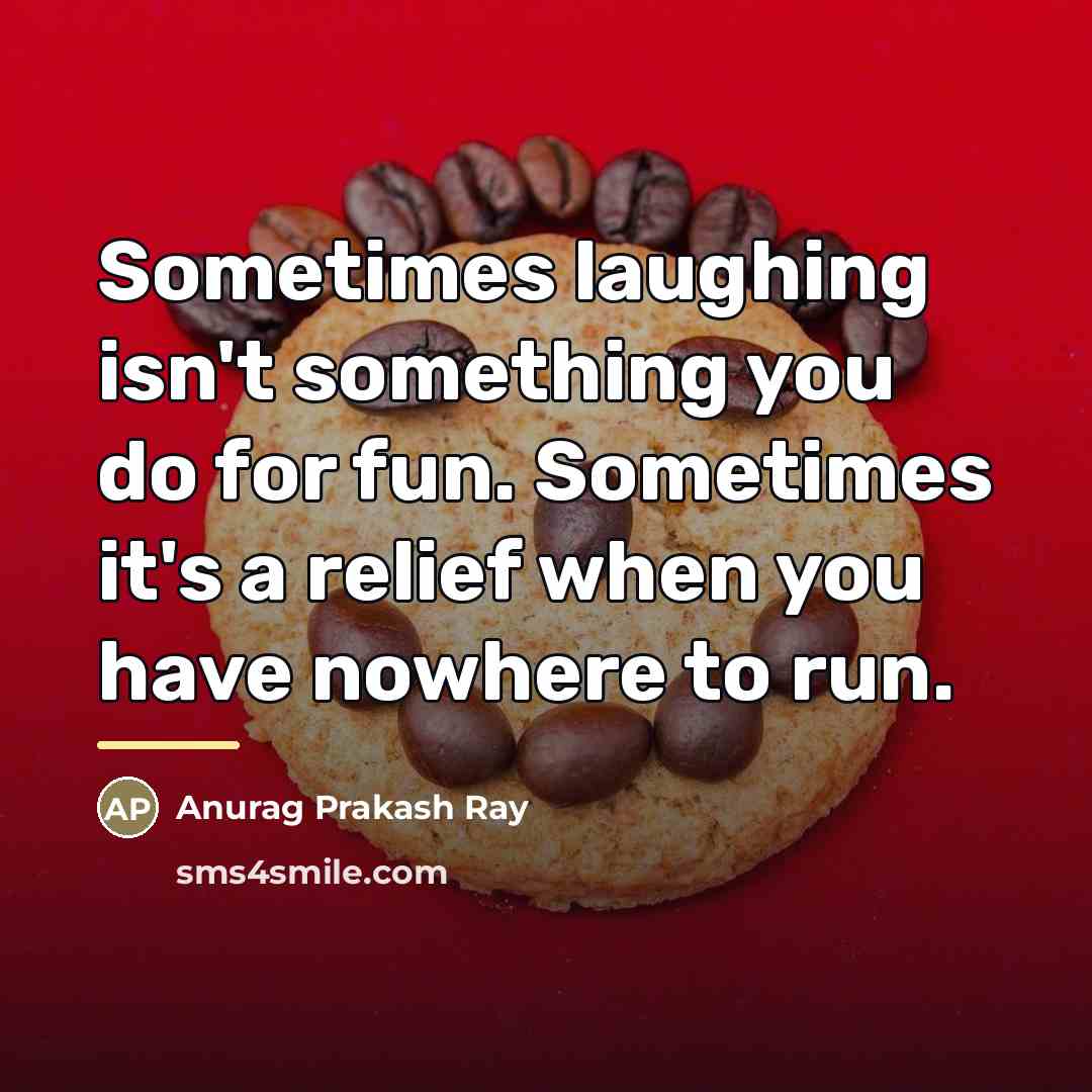 “Sometimes laughing isn't something you do for fun. Sometimes it's…” quote by Anurag Prakash Ray