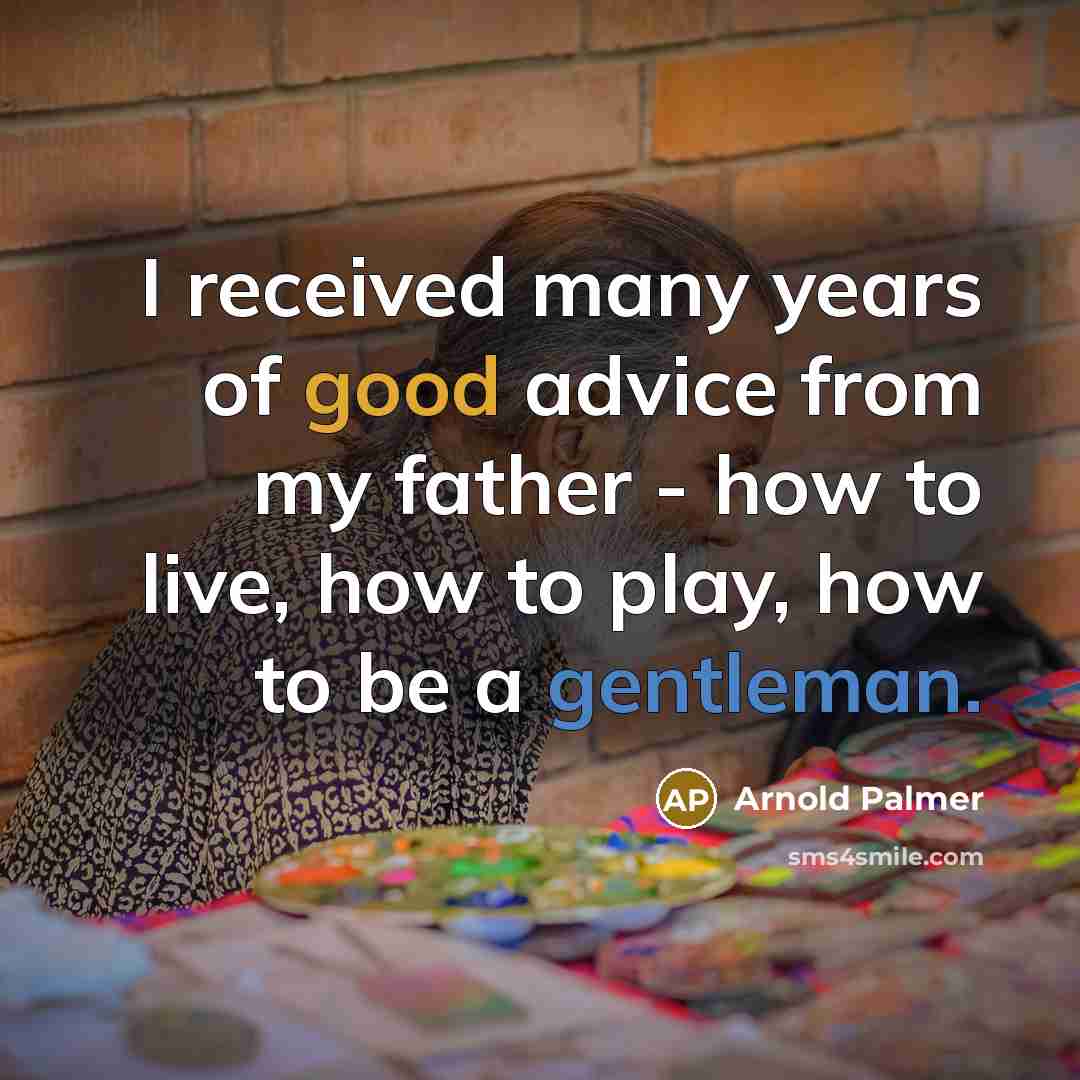 “I received many years of good advice from my father…” quote by Arnold Palmer