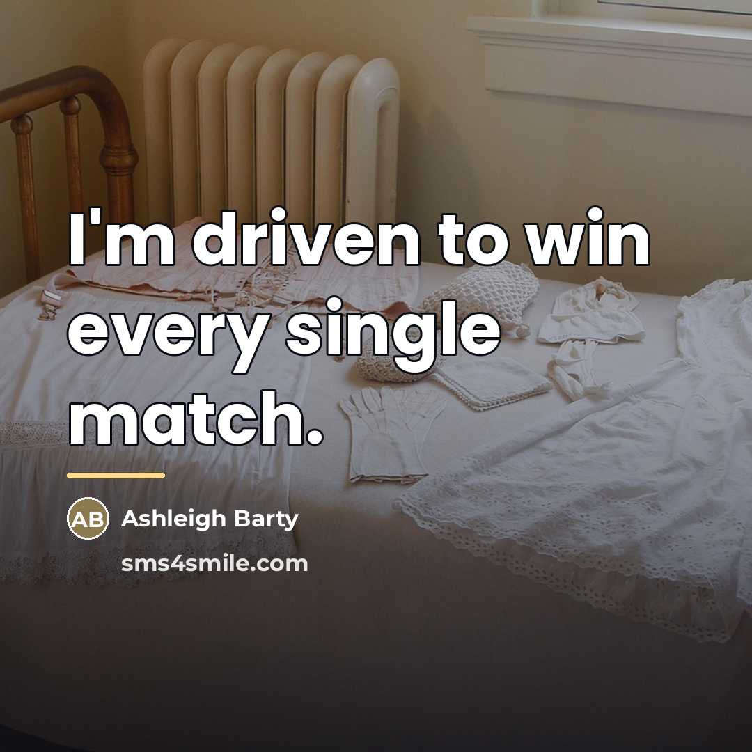 “I'm driven to win every single match.…” quote by Ashleigh Barty