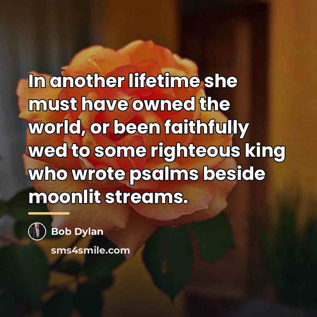 “In another lifetime she must have owned the world, or…” quote by Bob Dylan