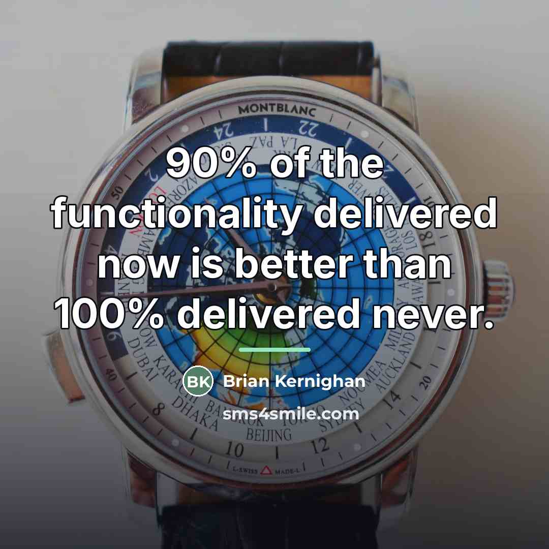 “90% of the functionality delivered now is better than 100%…” quote by Brian Kernighan