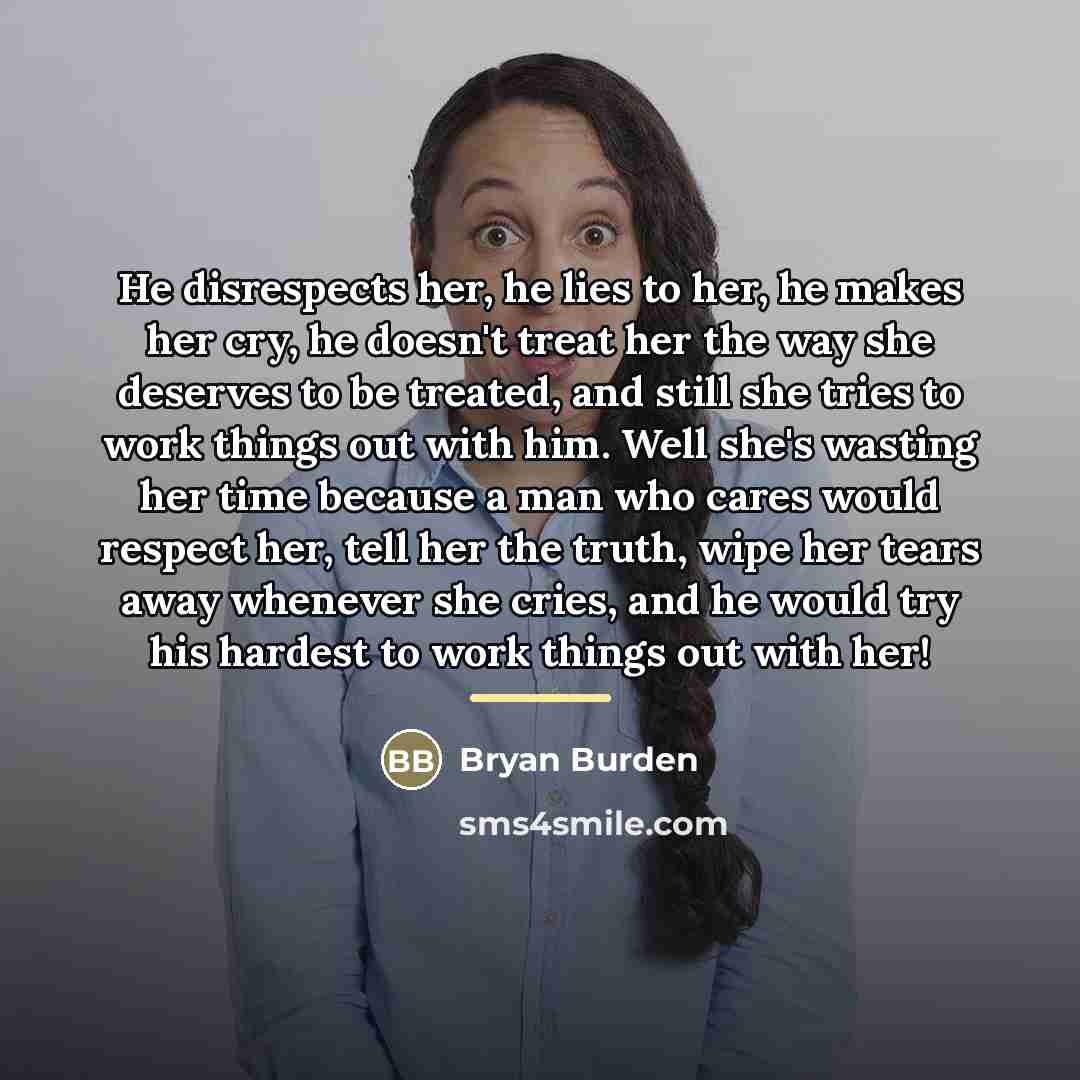 “He disrespects her, he lies to her, he makes her…” quote by Bryan Burden