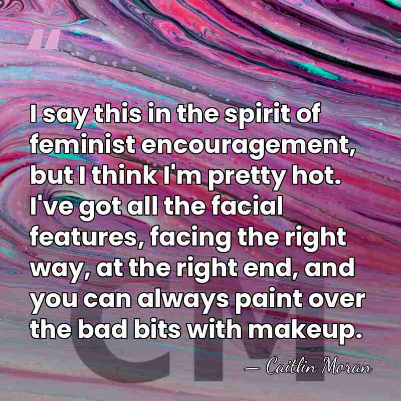 I say this in the spirit of feminist encouragement, but I think&hellip; - Caitlin Moran