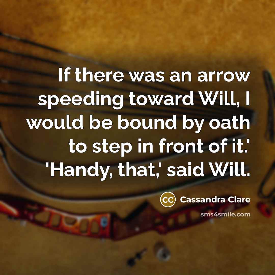 “If there was an arrow speeding toward Will, I would…” quote by Cassandra Clare