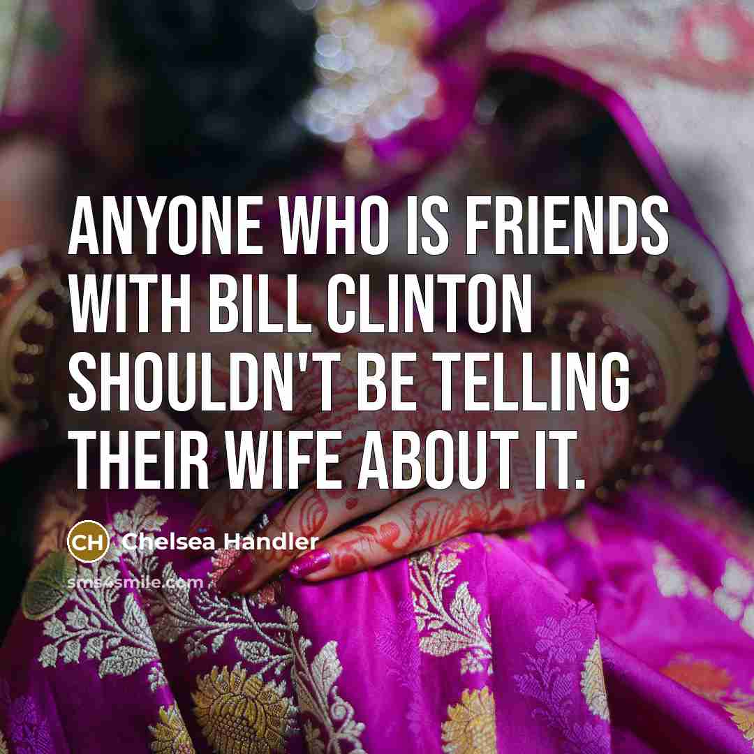 “Anyone who is friends with Bill Clinton shouldn't be telling…” quote by Chelsea Handler