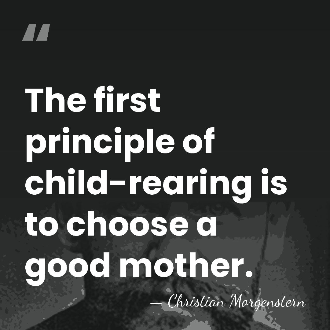 The first principle of child-rearing is to choose a good mother. - Christian Morgenstern