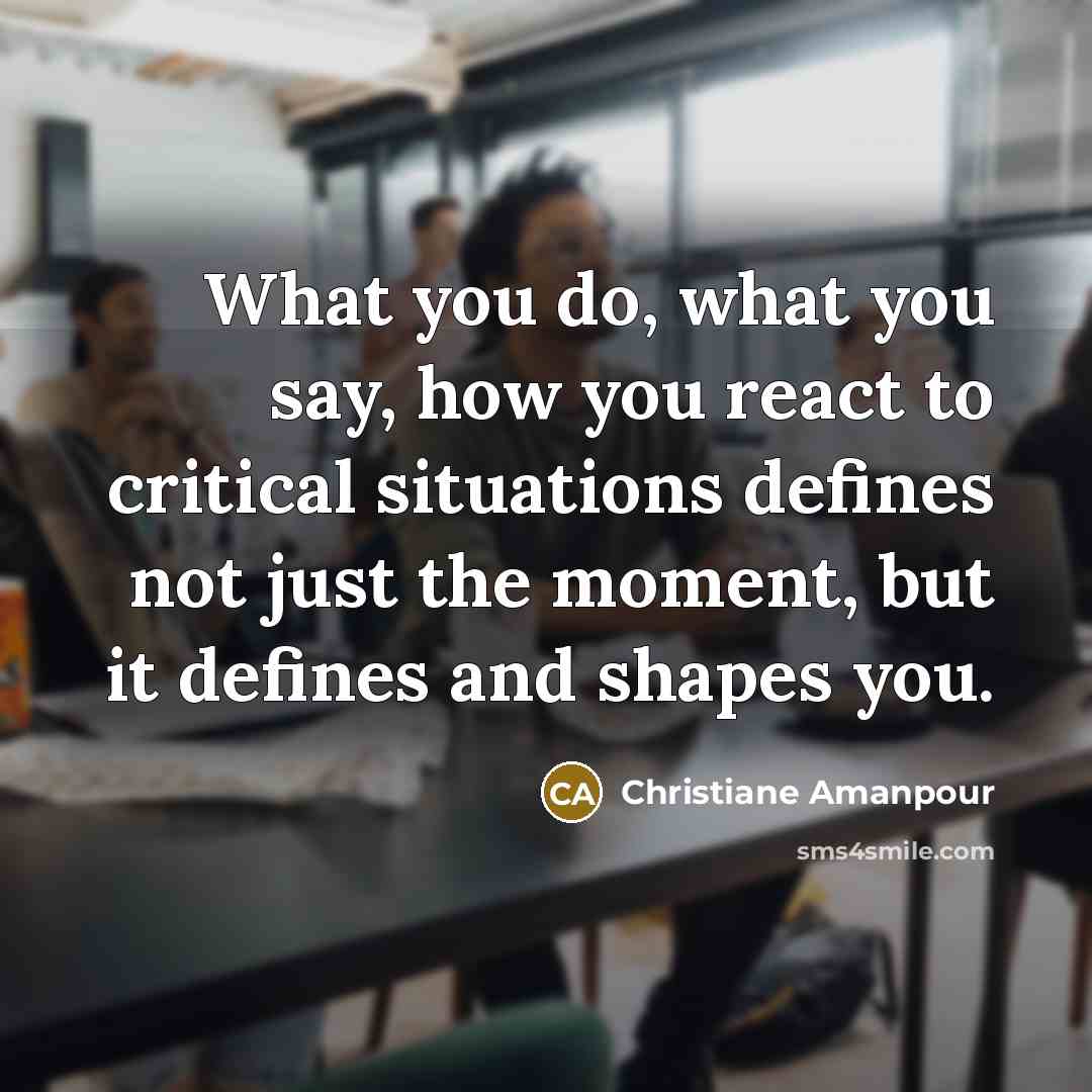 “What you do, what you say, how you react to…” quote by Christiane Amanpour