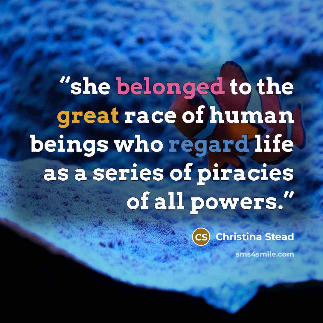 “she belonged to the great race of human beings who regard life as a series of piracies of all powers.” quote by Christina Stead