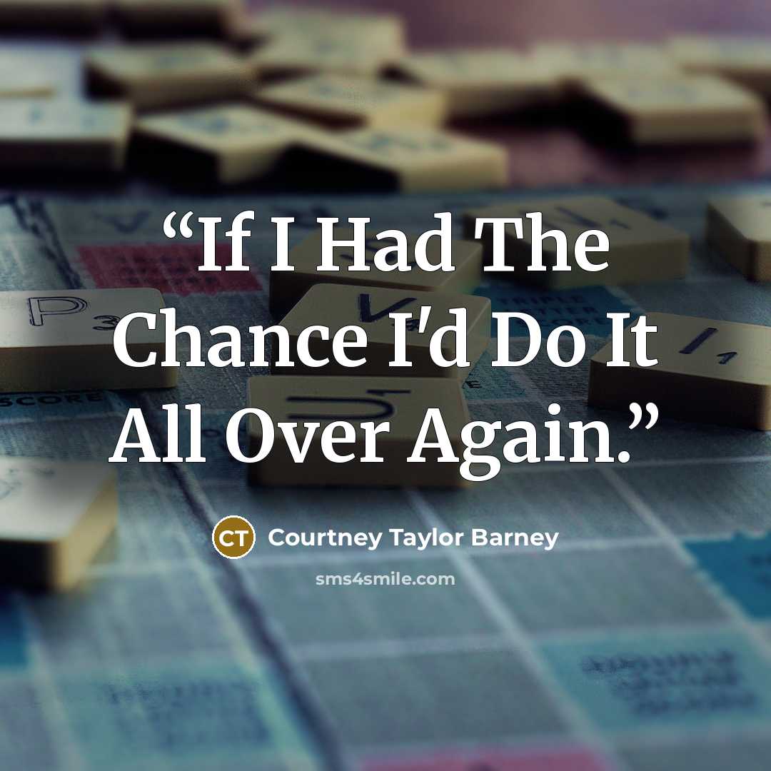 “If I Had The Chance I'd Do It All Over Again.” quote by Courtney Taylor Barney