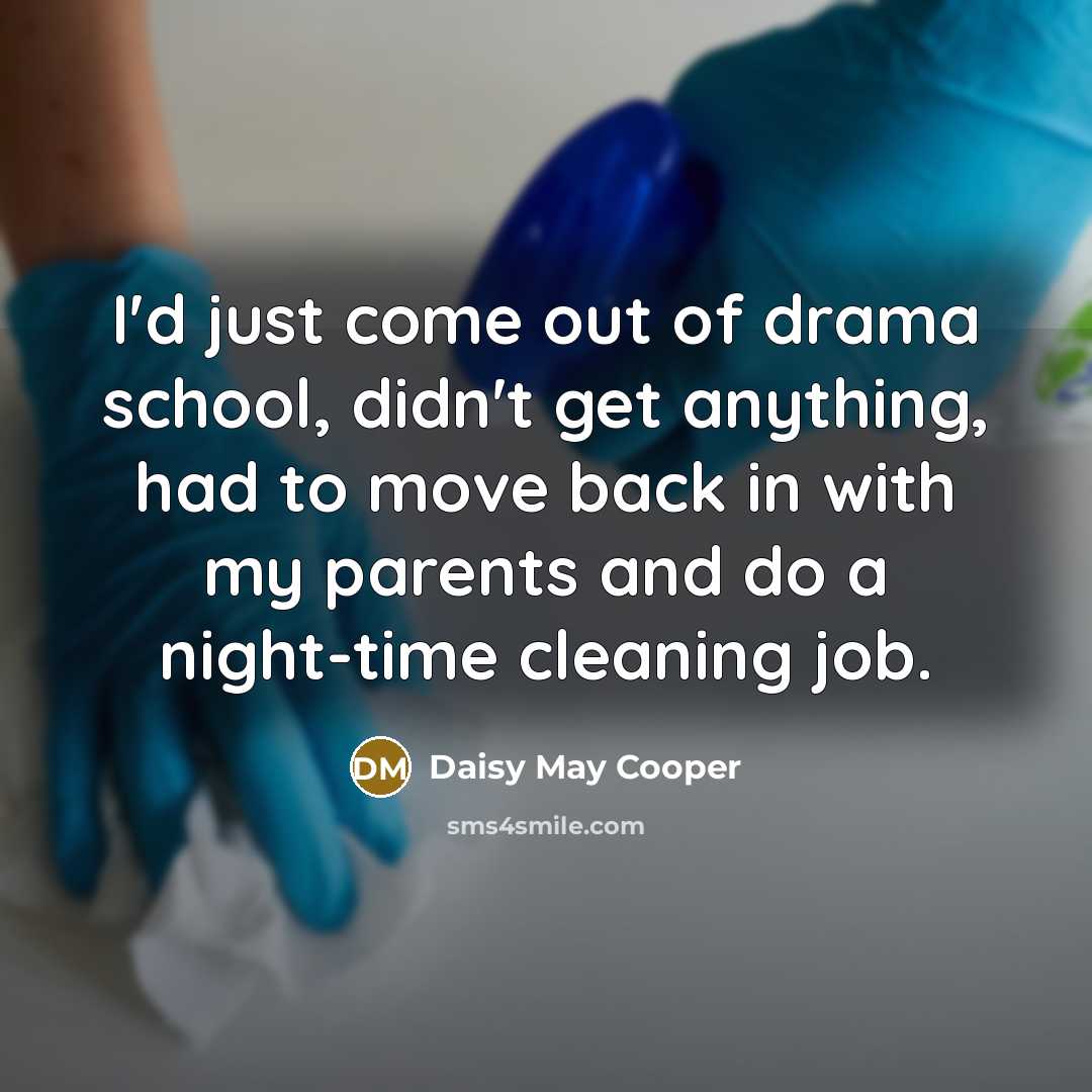 “I'd just come out of drama school, didn't get anything,…” quote by Daisy May Cooper