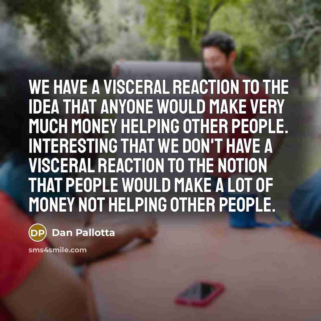 “We have a visceral reaction to the idea that anyone…” quote by Dan Pallotta