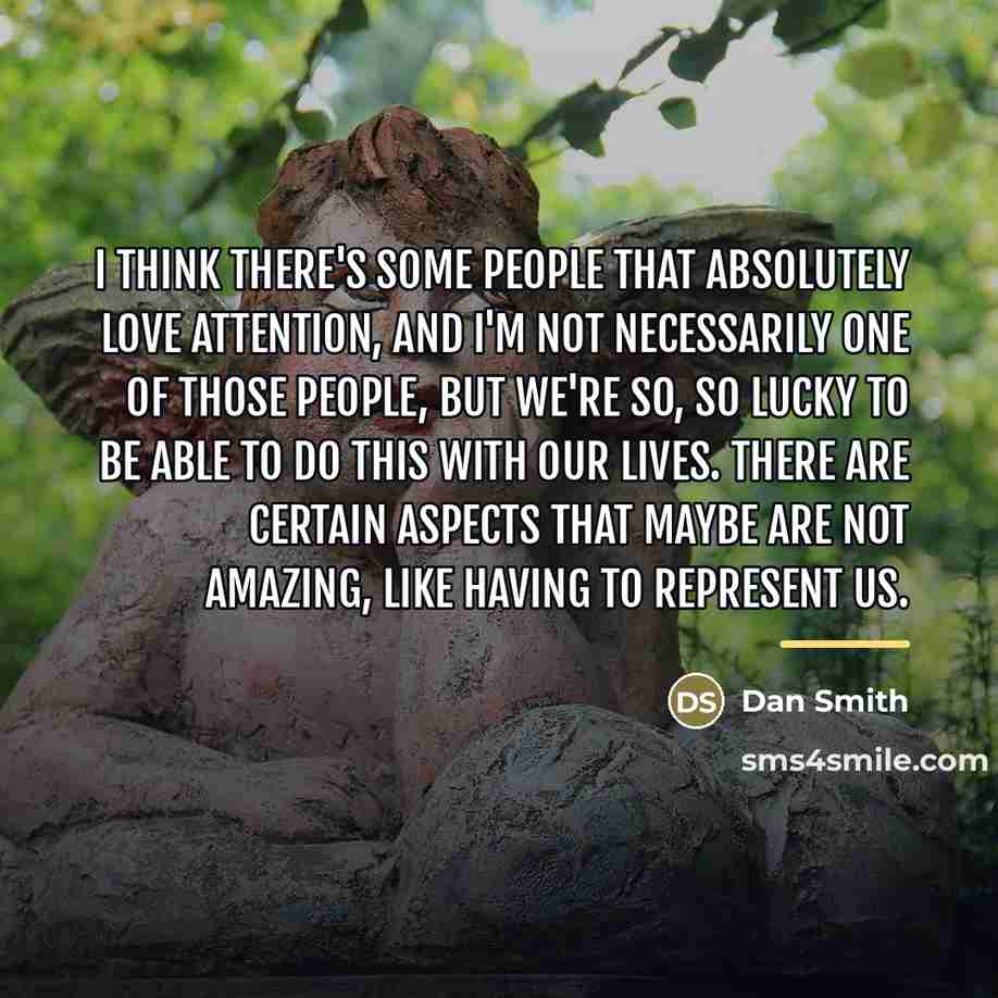 “I think there's some people that absolutely love attention, and…” quote by Dan Smith