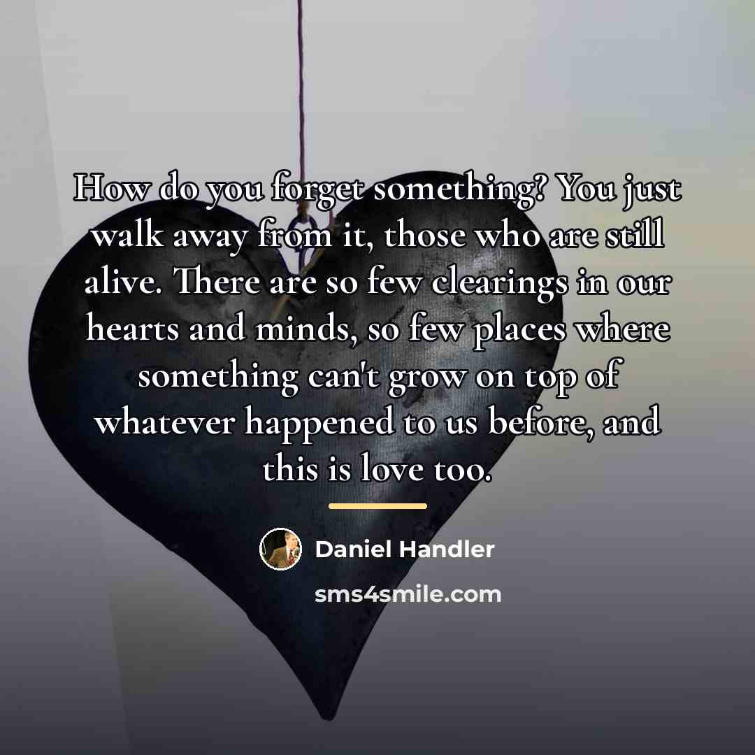 “How do you forget something? You just walk away from…” quote by Daniel Handler