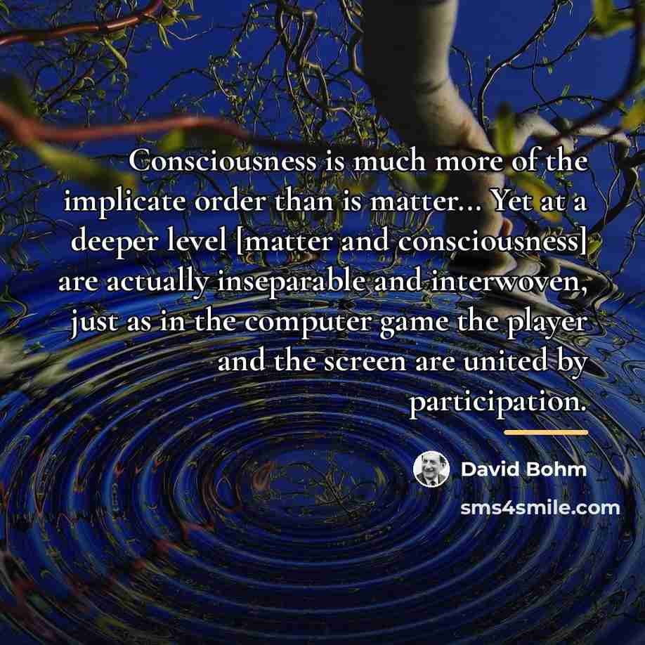 “Consciousness is much more of the implicate order than is…” quote by David Bohm