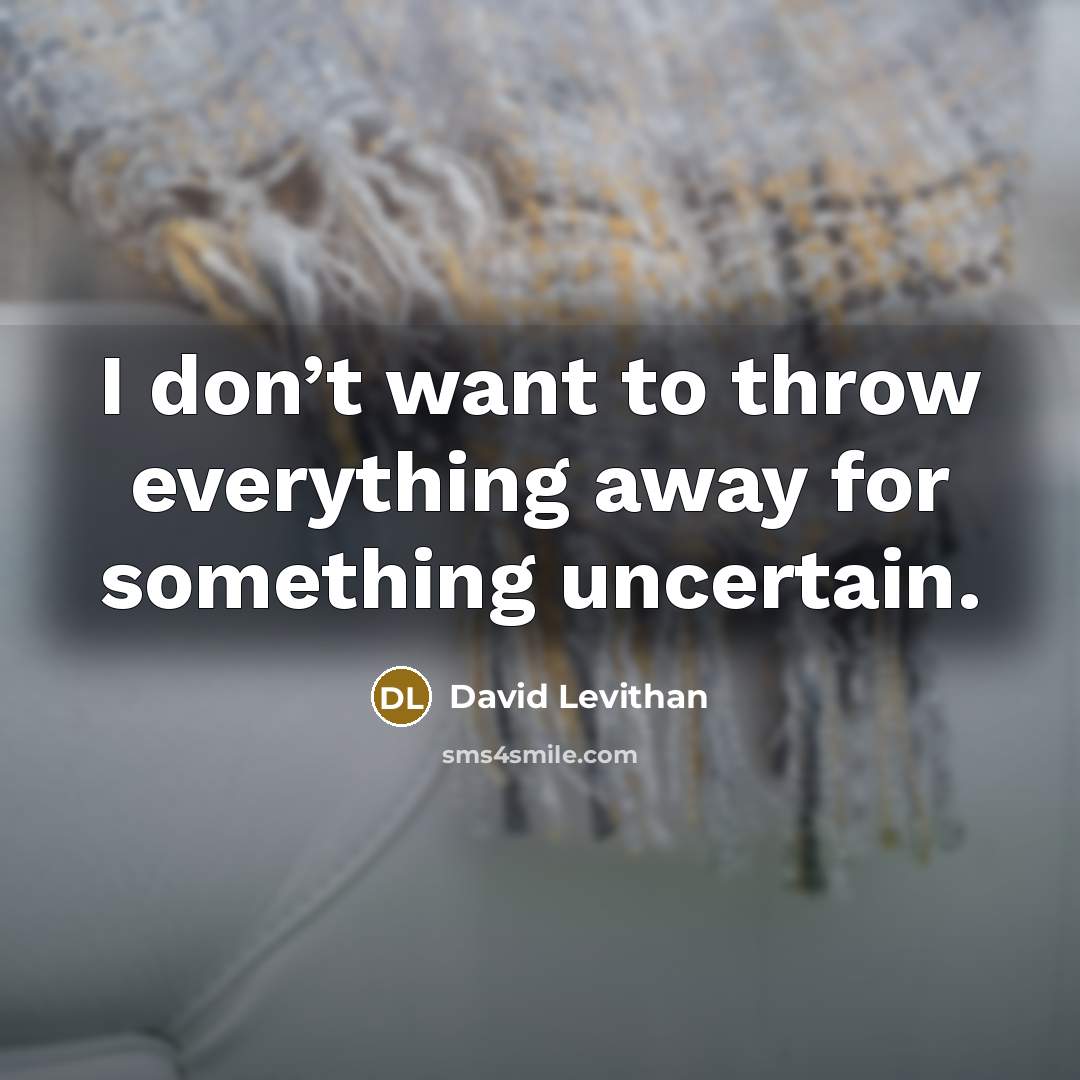 “I don’t want to throw everything away for something uncertain.…” quote by David Levithan