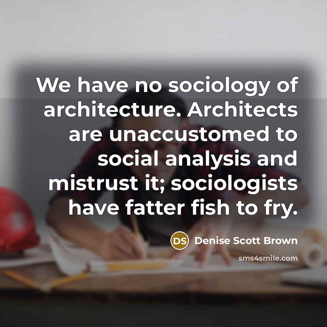 “We have no sociology of architecture. Architects are unaccustomed to…” quote by Denise Scott Brown