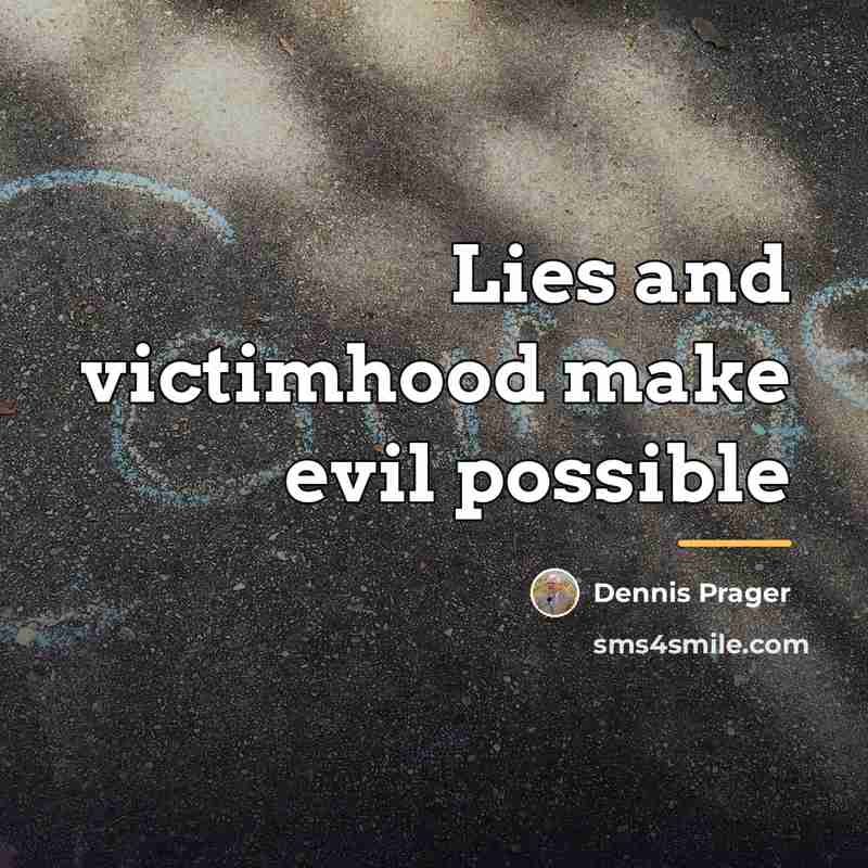 “Lies and victimhood make evil possible…” quote by Dennis Prager