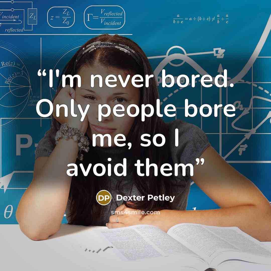 “I'm never bored. Only people bore me, so I avoid them” quote by Dexter Petley