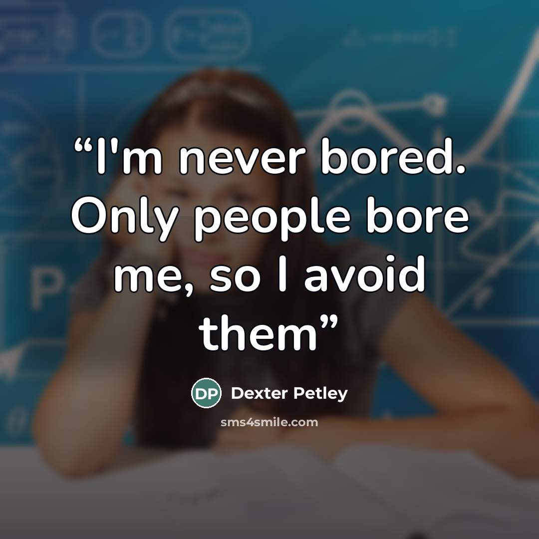 “I'm never bored. Only people bore me, so I avoid them” quote by Dexter Petley
