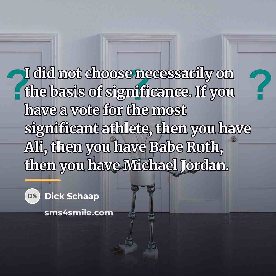 “I did not choose necessarily on the basis of significance.…” quote by Dick Schaap