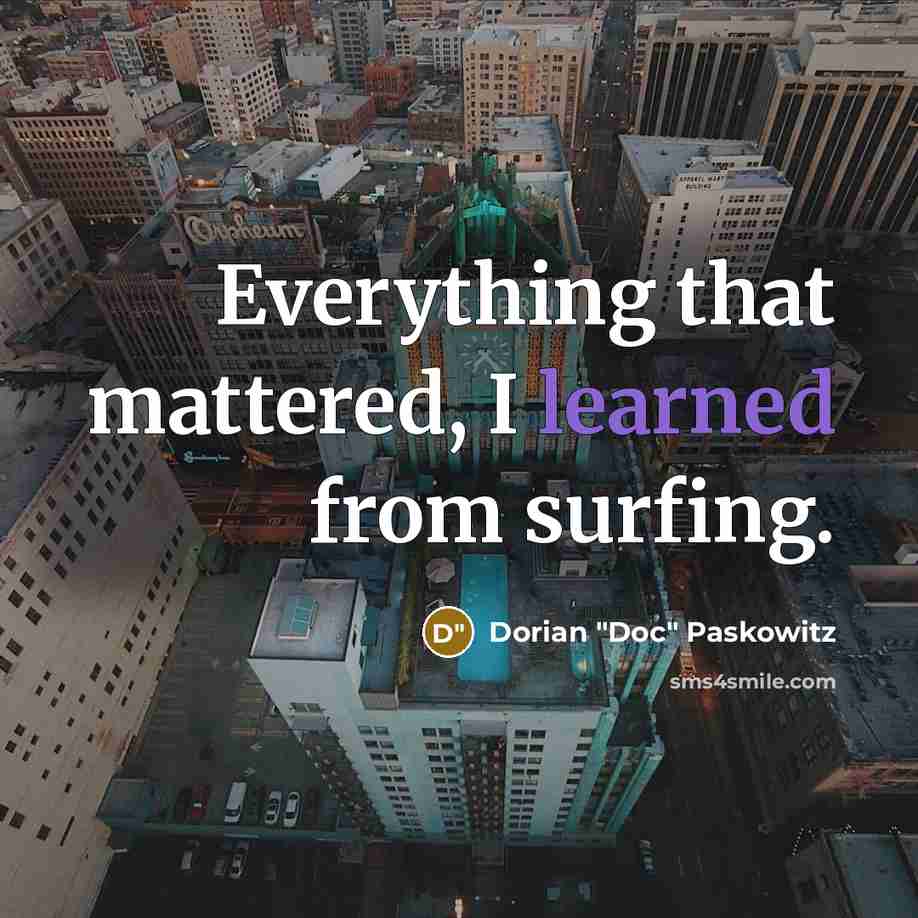 “Everything that mattered, I learned from surfing.” quote by Dorian "Doc" Paskowitz
