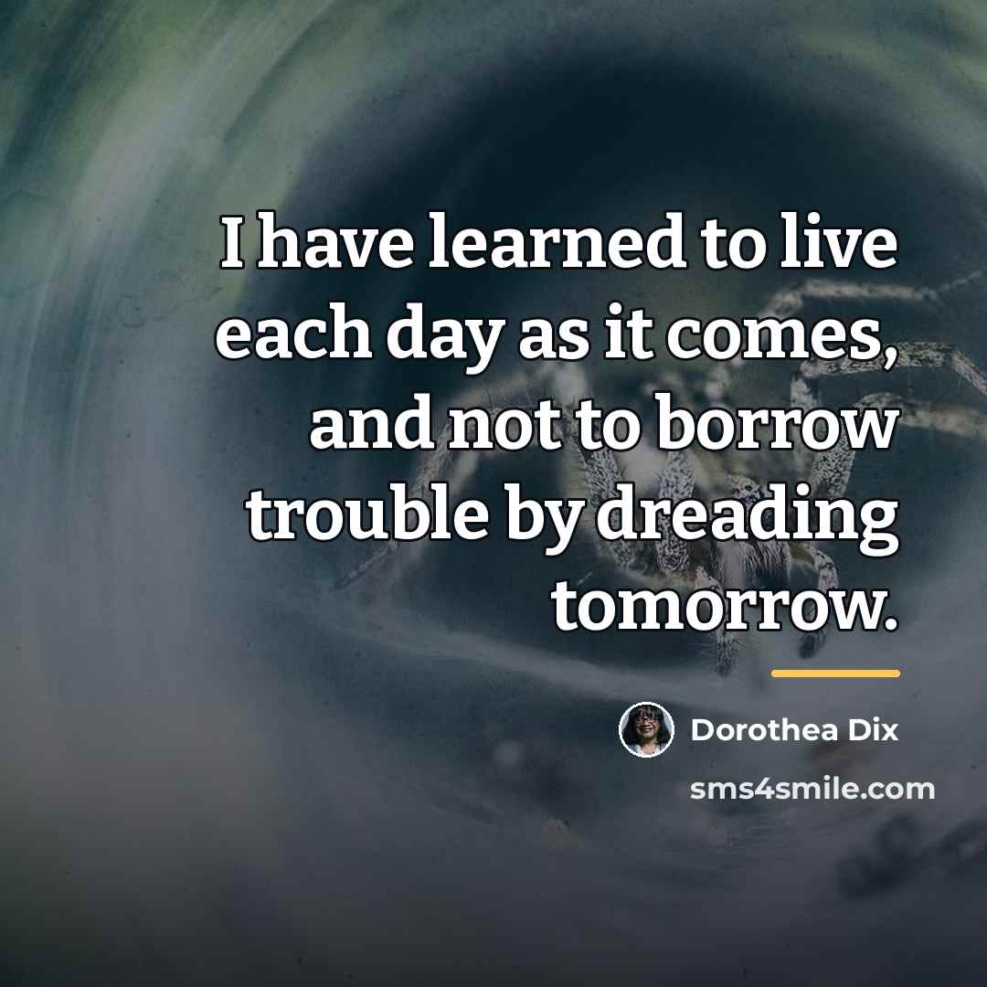 “I have learned to live each day as it comes,…” quote by Dorothea Dix