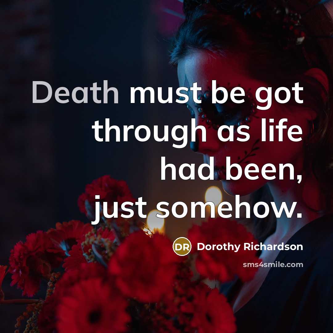 “Death must be got through as life had been, just…” quote by Dorothy Richardson