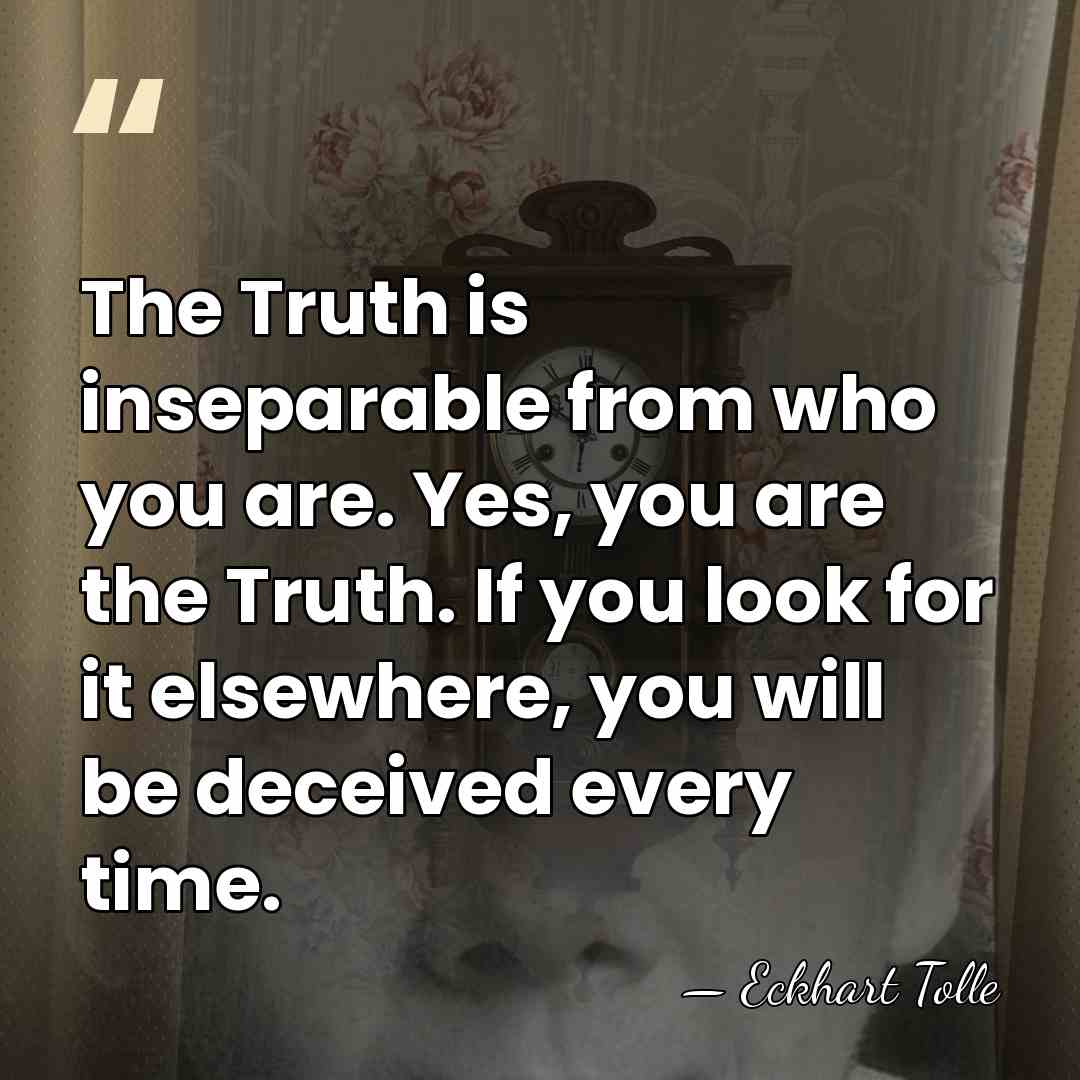 The Truth is inseparable from who you are. Yes, you are the&hellip; - Eckhart Tolle