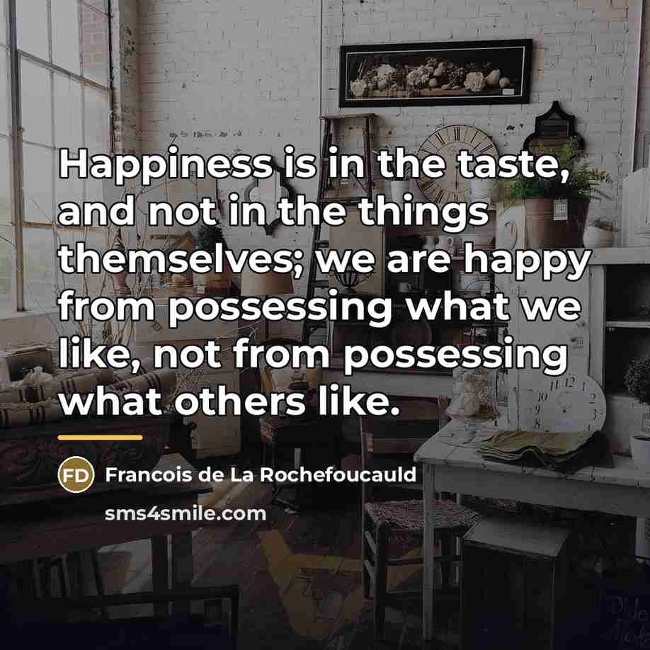 “Happiness is in the taste, and not in the things…” quote by Francois de La Rochefoucauld