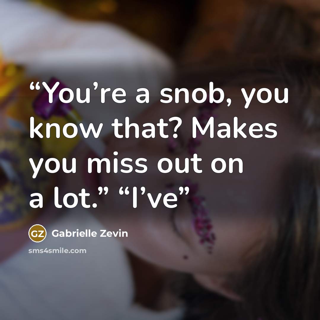 “You’re a snob, you know that? Makes you miss out on a lot.” “I’ve” quote by Gabrielle Zevin