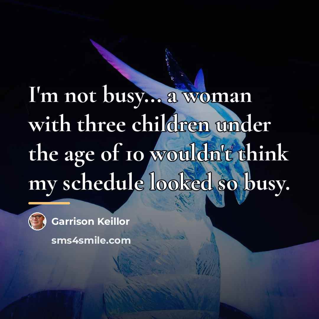 “I'm not busy... a woman with three children under the…” quote by Garrison Keillor
