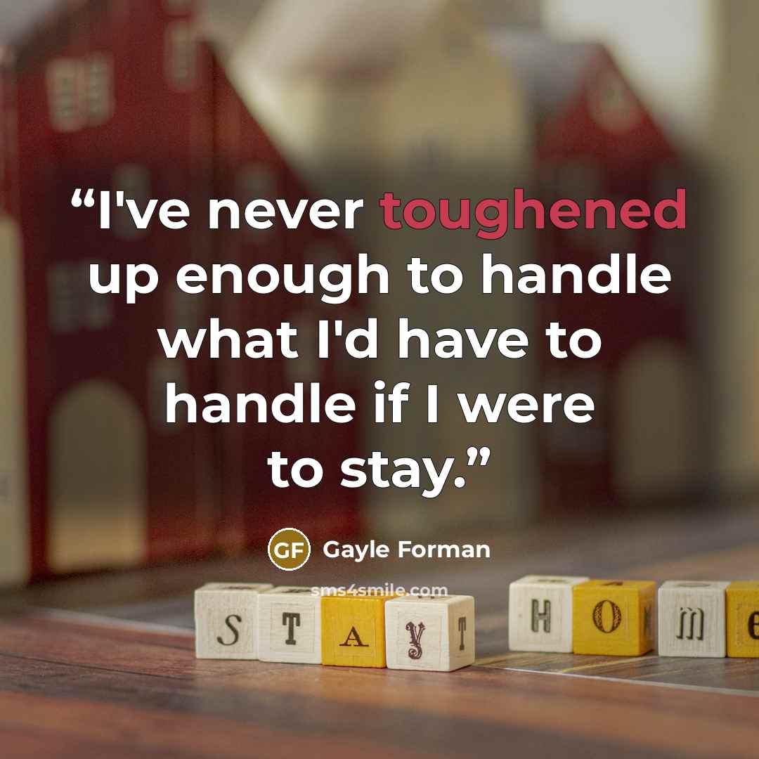 “I've never toughened up enough to handle what I'd have to handle if I were to stay.” quote by Gayle Forman